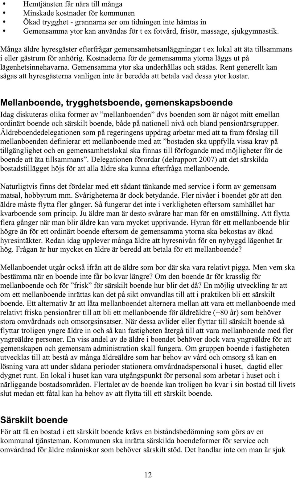 Gemensamma ytor ska underhållas och städas. Rent generellt kan sägas att hyresgästerna vanligen inte är beredda att betala vad dessa ytor kostar.