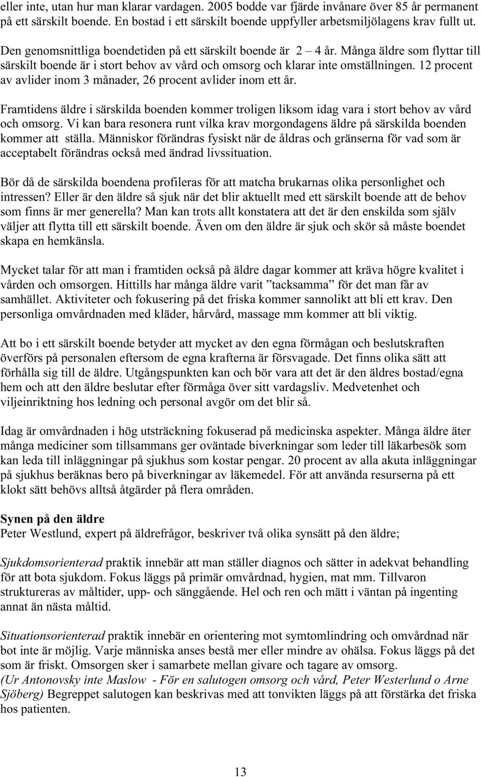 12 procent av avlider inom 3 månader, 26 procent avlider inom ett år. Framtidens äldre i särskilda boenden kommer troligen liksom idag vara i stort behov av vård och omsorg.