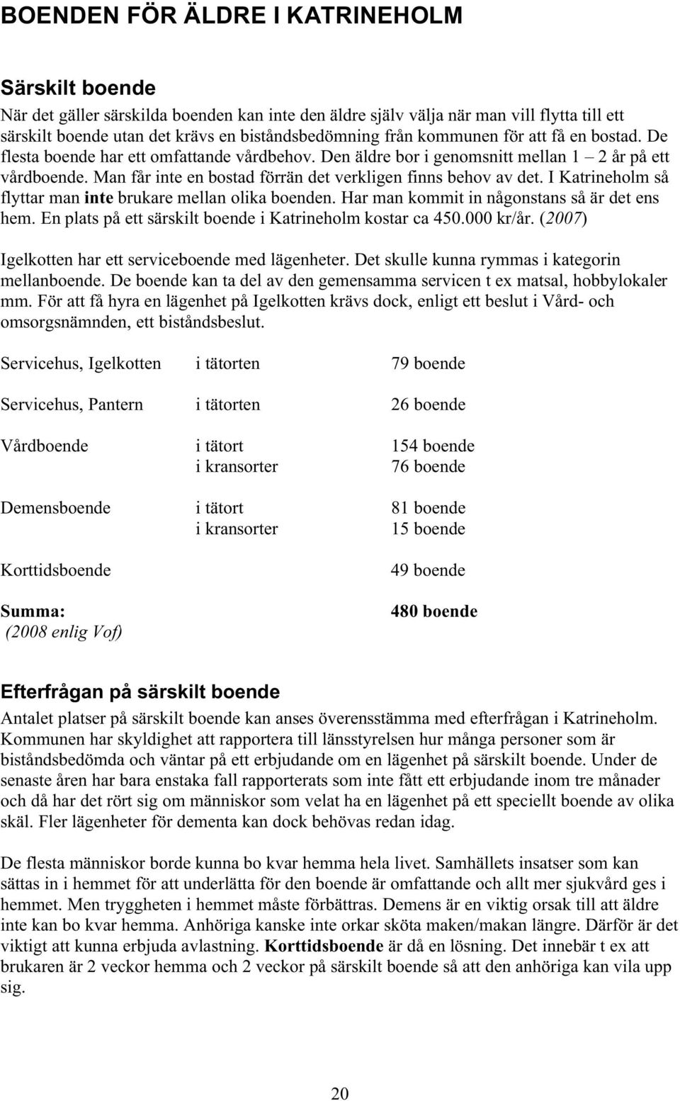 Man får inte en bostad förrän det verkligen finns behov av det. I Katrineholm så flyttar man inte brukare mellan olika boenden. Har man kommit in någonstans så är det ens hem.