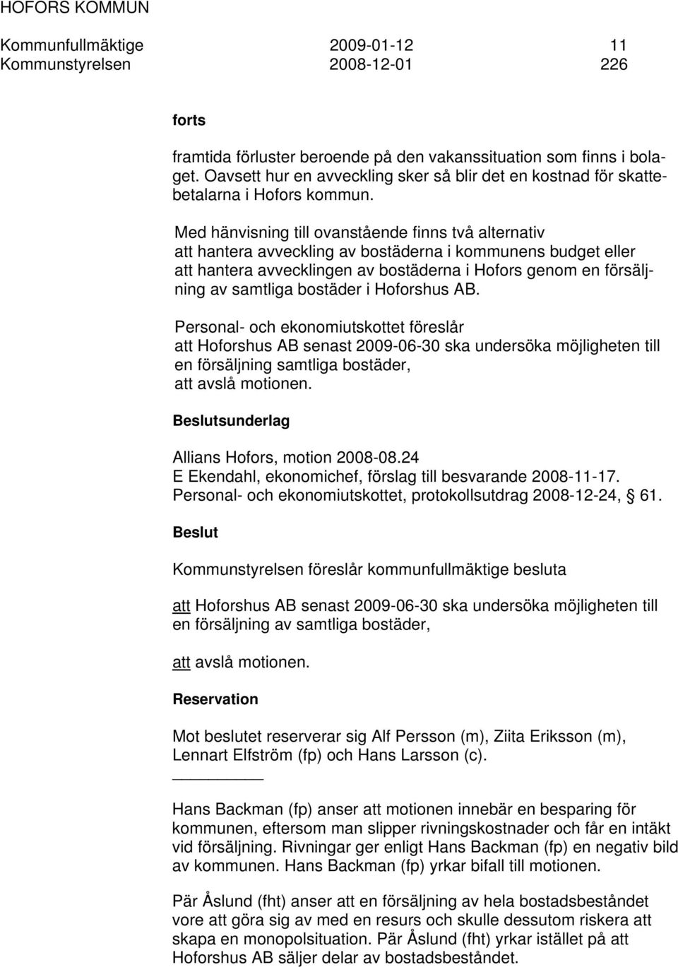 Med hänvisning till ovanstående finns två alternativ att hantera avveckling av bostäderna i kommunens budget eller att hantera avvecklingen av bostäderna i Hofors genom en försäljning av samtliga