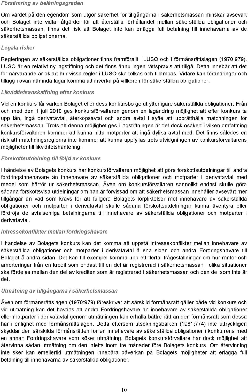 Legala risker Regleringen av säkerställda obligationer finns framförallt i LUSO och i förmånsrättslagen (1970:979). LUSO är en relativt ny lagstiftning och det finns ännu ingen rättspraxis att tillgå.