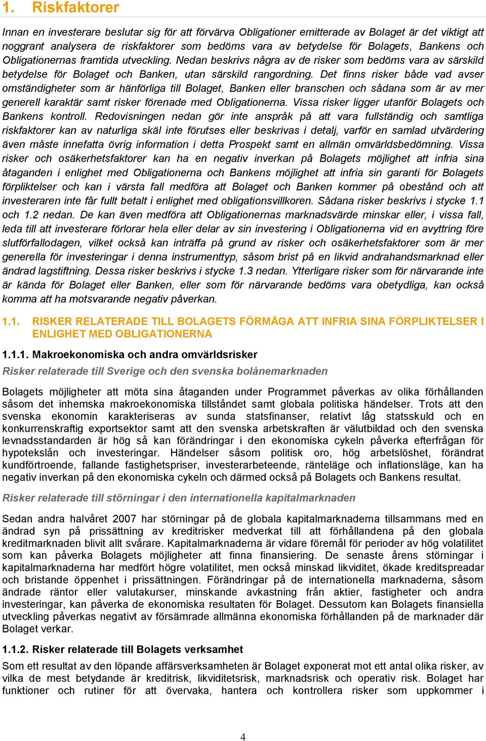 Det finns risker både vad avser omständigheter som är hänförliga till Bolaget, Banken eller branschen och sådana som är av mer generell karaktär samt risker förenade med Obligationerna.