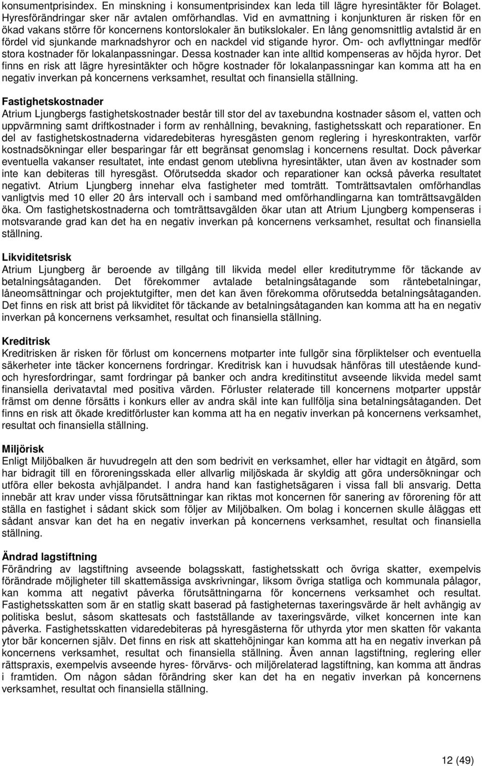 En lång genomsnittlig avtalstid är en fördel vid sjunkande marknadshyror och en nackdel vid stigande hyror. Om- och avflyttningar medför stora kostnader för lokalanpassningar.