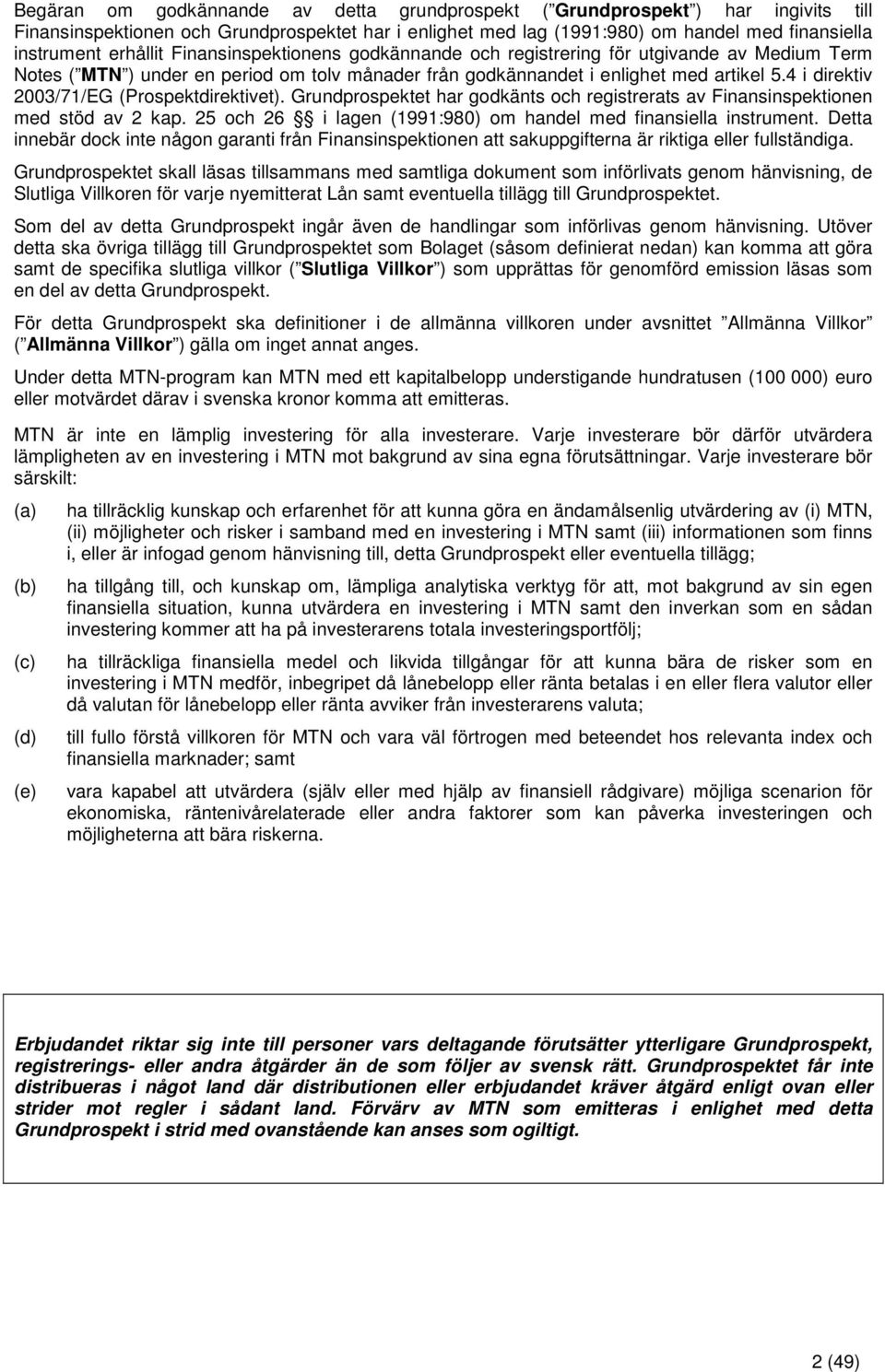 4 i direktiv 2003/71/EG (Prospektdirektivet). Grundprospektet har godkänts och registrerats av Finansinspektionen med stöd av 2 kap. 25 och 26 i lagen (1991:980) om handel med finansiella instrument.