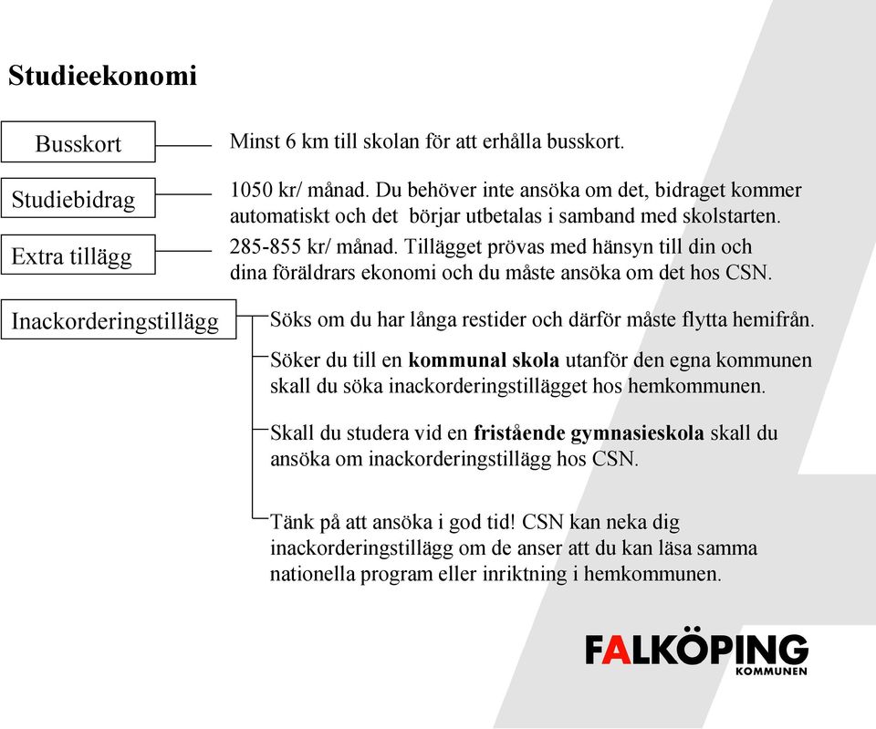 Tillägget prövas med hänsyn till din och dina föräldrars ekonomi och du måste ansöka om det hos CSN. Söks om du har långa restider och därför måste flytta hemifrån.