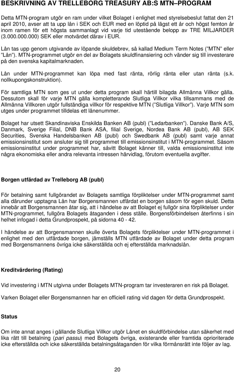 Lån tas upp genom utgivande av löpande skuldebrev, så kallad Medium Term Notes ( MTN eller Lån ).