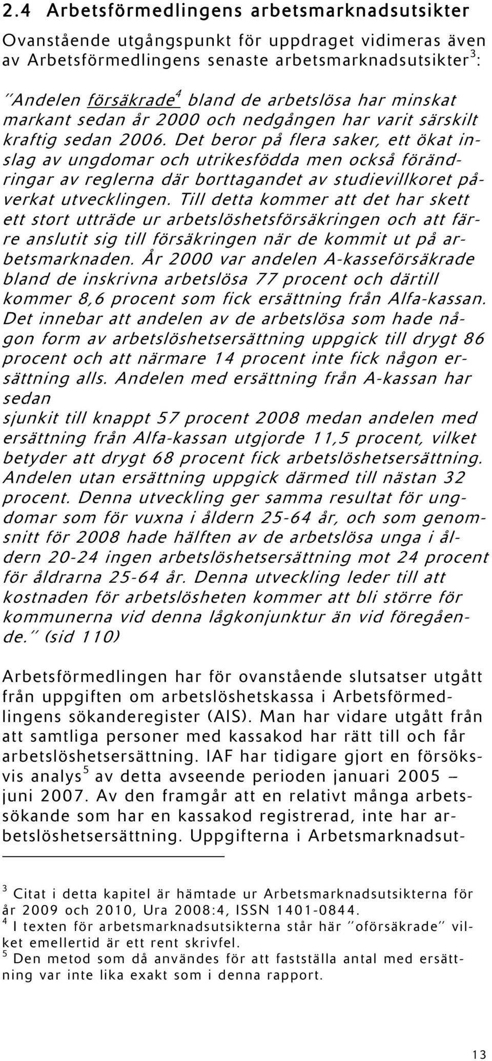 Det beror på flera saker, ett ökat inslag av ungdomar och utrikesfödda men också förändringar av reglerna där borttagandet av studievillkoret påverkat utvecklingen.