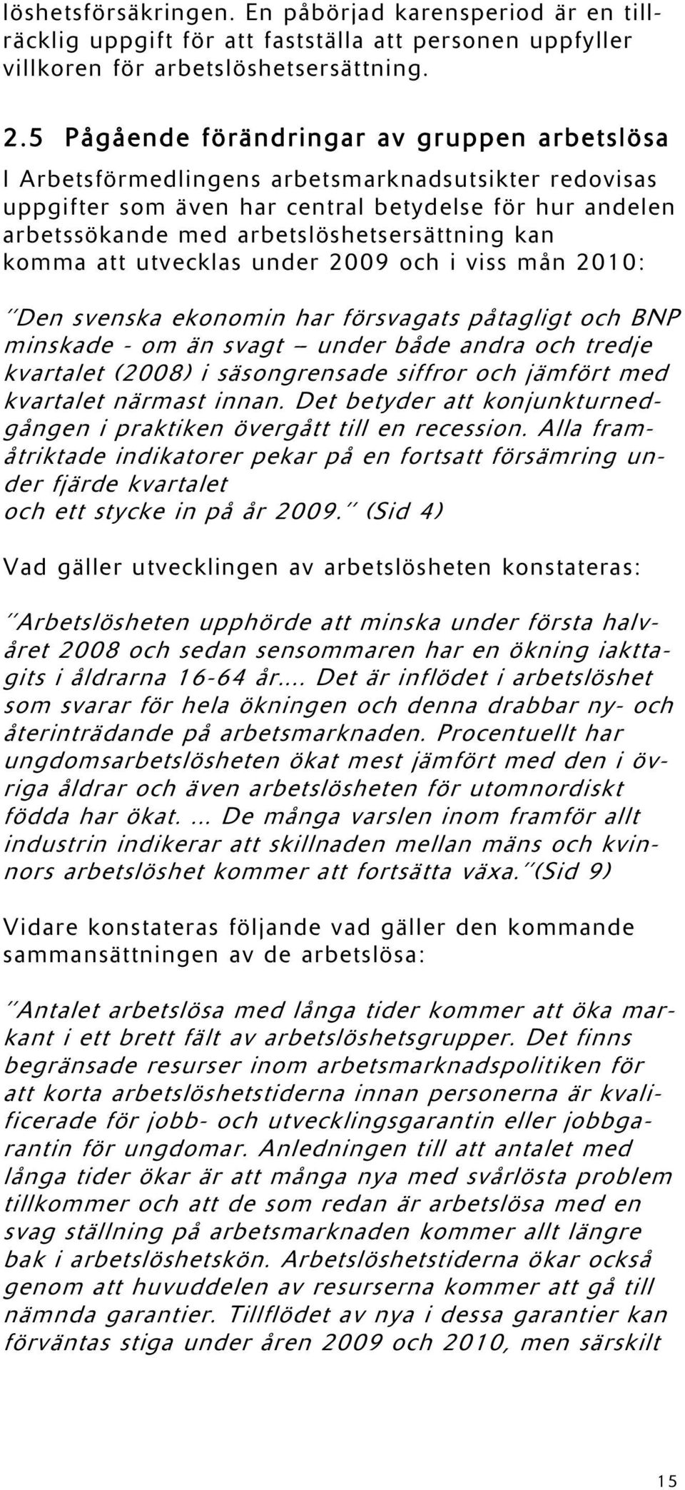 kan komma att utvecklas under 2009 och i viss mån 2010: Den svenska ekonomin har försvagats påtagligt och BNP minskade - om än svagt -- under både andra och tredje kvartalet (2008) i säsongrensade