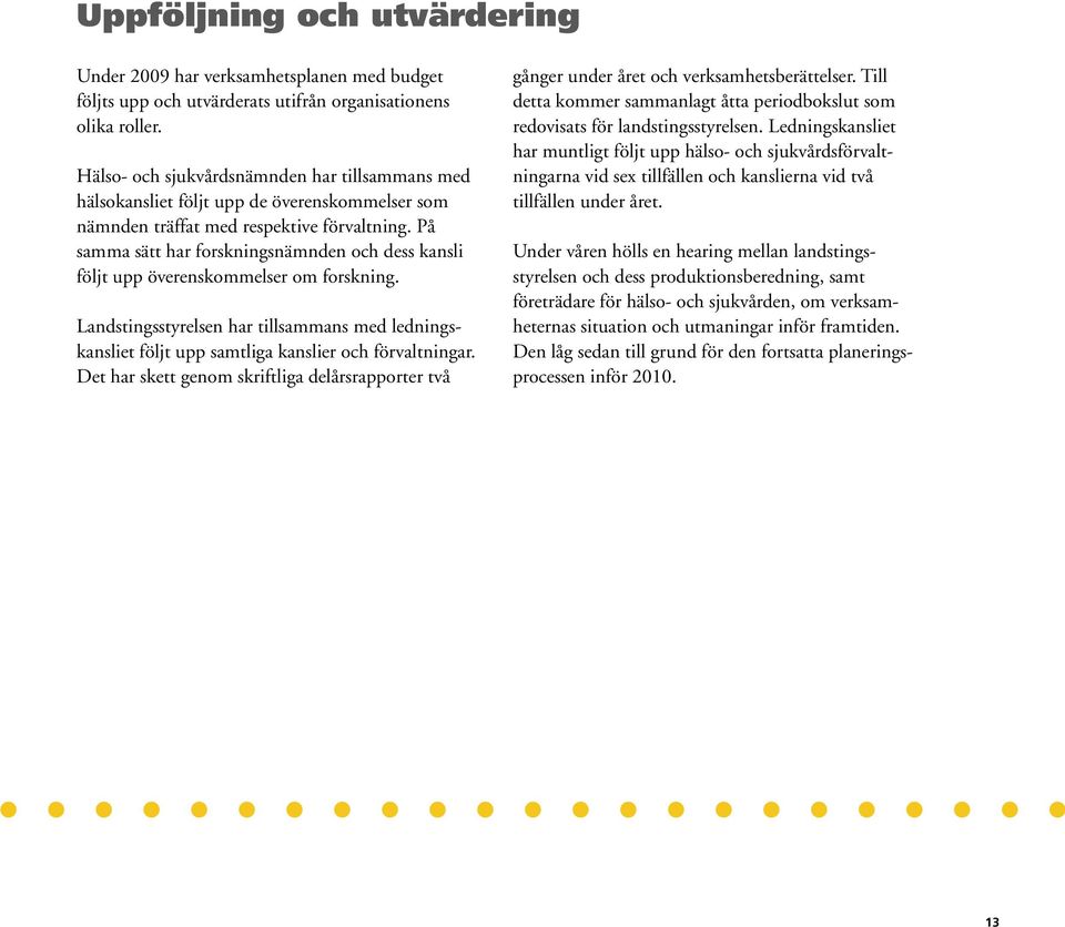 På samma sätt har forskningsnämnden och dess kansli följt upp överenskommelser om forskning. Landstingsstyrelsen har tillsammans med ledningskansliet följt upp samtliga kanslier och förvaltningar.