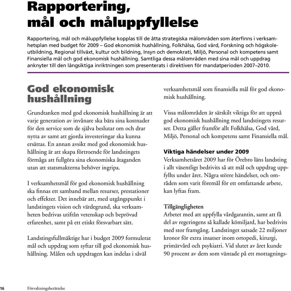 Samtliga dessa målområden med sina mål och uppdrag anknyter till den långsiktiga inriktningen som presenterats i direktiven för mandatperioden 2007 2010.