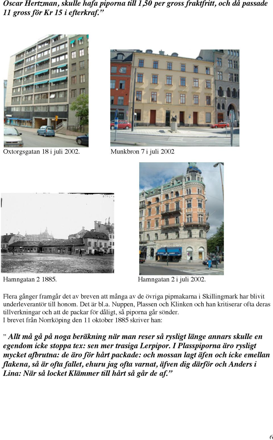 I brevet från Norrköping den 11 oktober 1885 skriver han: Allt må gå på noga beräkning när man reser så rysligt länge annars skulle en egendom icke stoppa tex: sen mer trasiga Lerpipor.