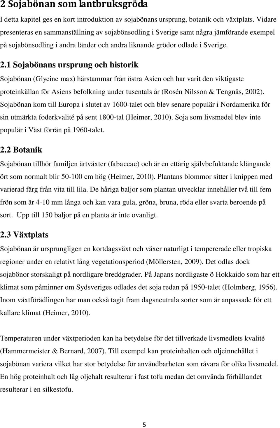 1 Sojabönans ursprung och historik Sojabönan (Glycine max) härstammar från östra Asien och har varit den viktigaste proteinkällan för Asiens befolkning under tusentals år (Rosén Nilsson & Tengnäs,