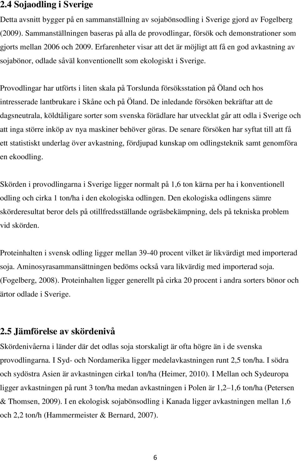 Erfarenheter visar att det är möjligt att få en god avkastning av sojabönor, odlade såväl konventionellt som ekologiskt i Sverige.