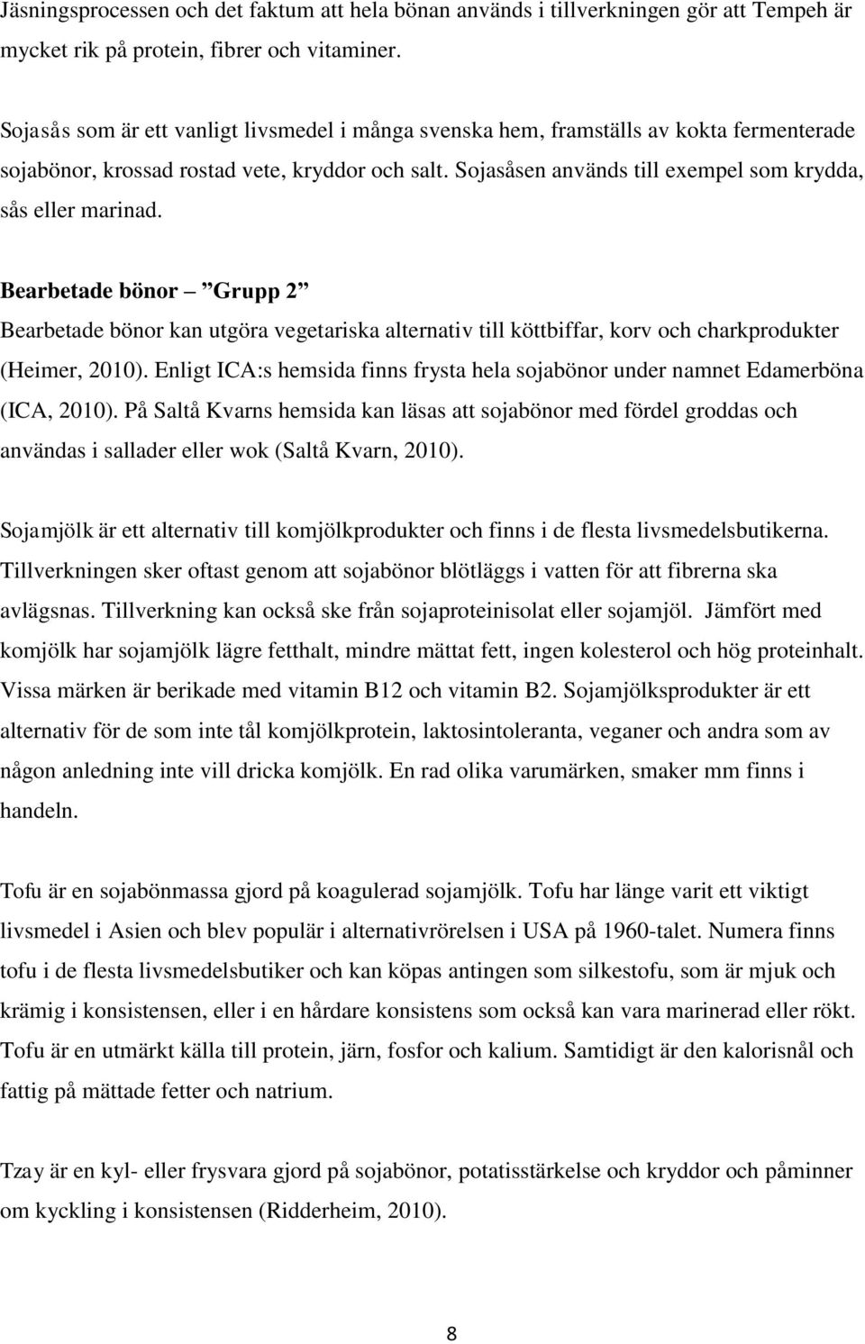 Sojasåsen används till exempel som krydda, sås eller marinad. Bearbetade bönor Grupp 2 Bearbetade bönor kan utgöra vegetariska alternativ till köttbiffar, korv och charkprodukter (Heimer, 2010).