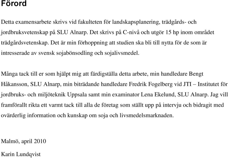 Många tack till er som hjälpt mig att färdigställa detta arbete, min handledare Bengt Håkansson, SLU Alnarp, min biträdande handledare Fredrik Fogelberg vid JTI Institutet för jordbruks- och