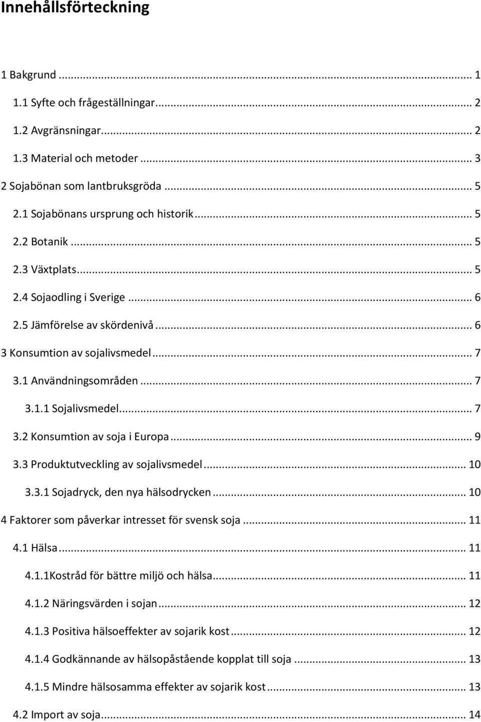 .. 9 3.3 Produktutveckling av sojalivsmedel... 10 3.3.1 Sojadryck, den nya hälsodrycken... 10 4 Faktorer som påverkar intresset för svensk soja... 11 4.1 Hälsa... 11 4.1.1Kostråd för bättre miljö och hälsa.