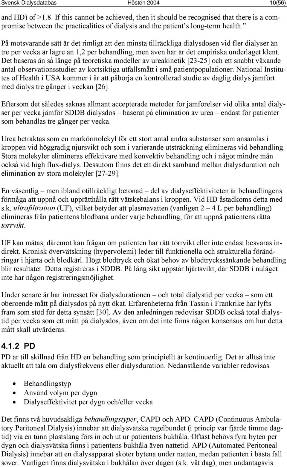 På motsvarande sätt är det rimligt att den minsta tillräckliga dialysdosen vid fler dialyser än tre per vecka är lägre än 1,2 per behandling, men även här är det empiriska underlaget klent.