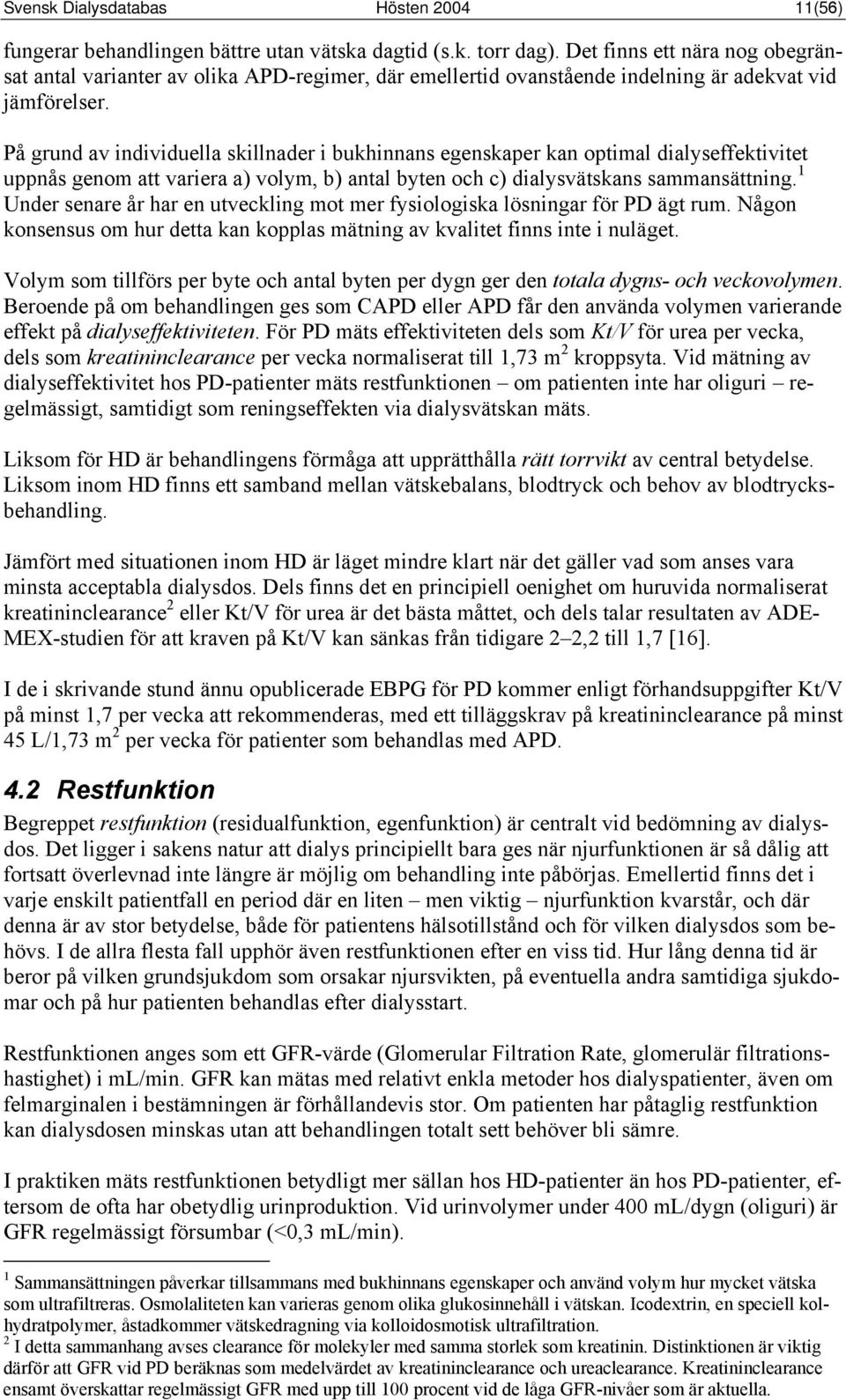 På grund av individuella skillnader i bukhinnans egenskaper kan optimal dialyseffektivitet uppnås genom att variera a) volym, b) antal byten och c) dialysvätskans sammansättning.