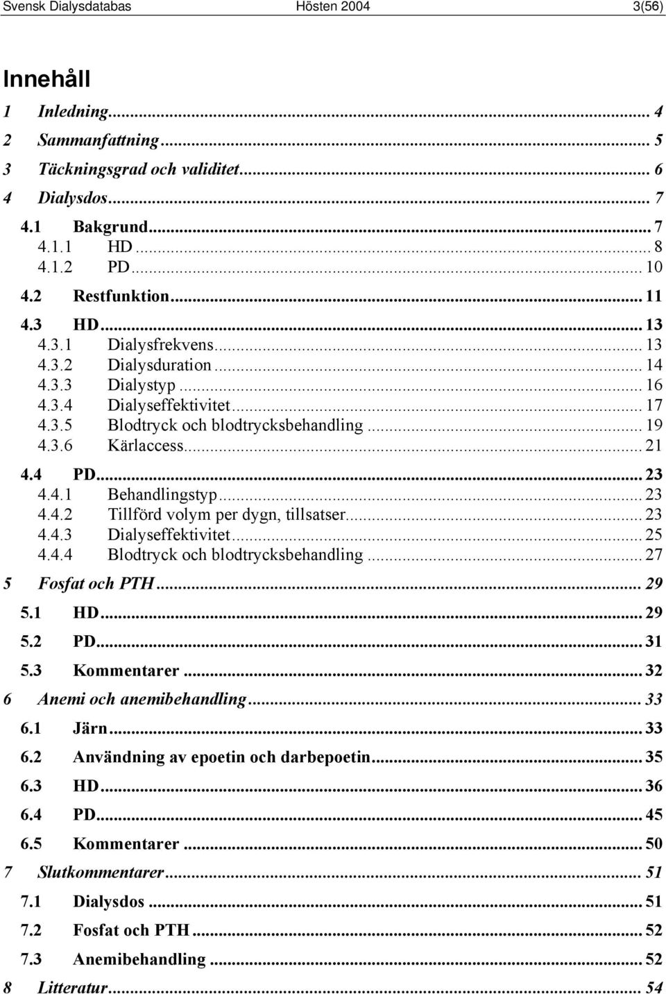 .. 21 4.4 PD... 23 4.4.1 Behandlingstyp... 23 4.4.2 Tillförd volym per dygn, tillsatser... 23 4.4.3 Dialyseffektivitet... 25 4.4.4 Blodtryck och blodtrycksbehandling... 27 5 Fosfat och PTH... 29 5.