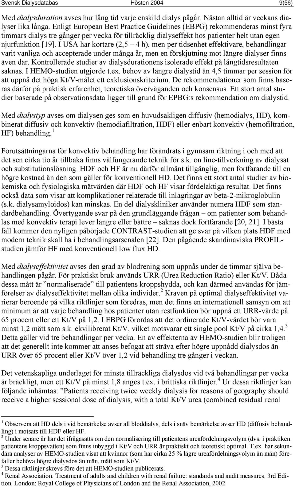 I USA har kortare (2,5 4 h), men per tidsenhet effektivare, behandlingar varit vanliga och accepterade under många år, men en förskjutning mot längre dialyser finns även där.