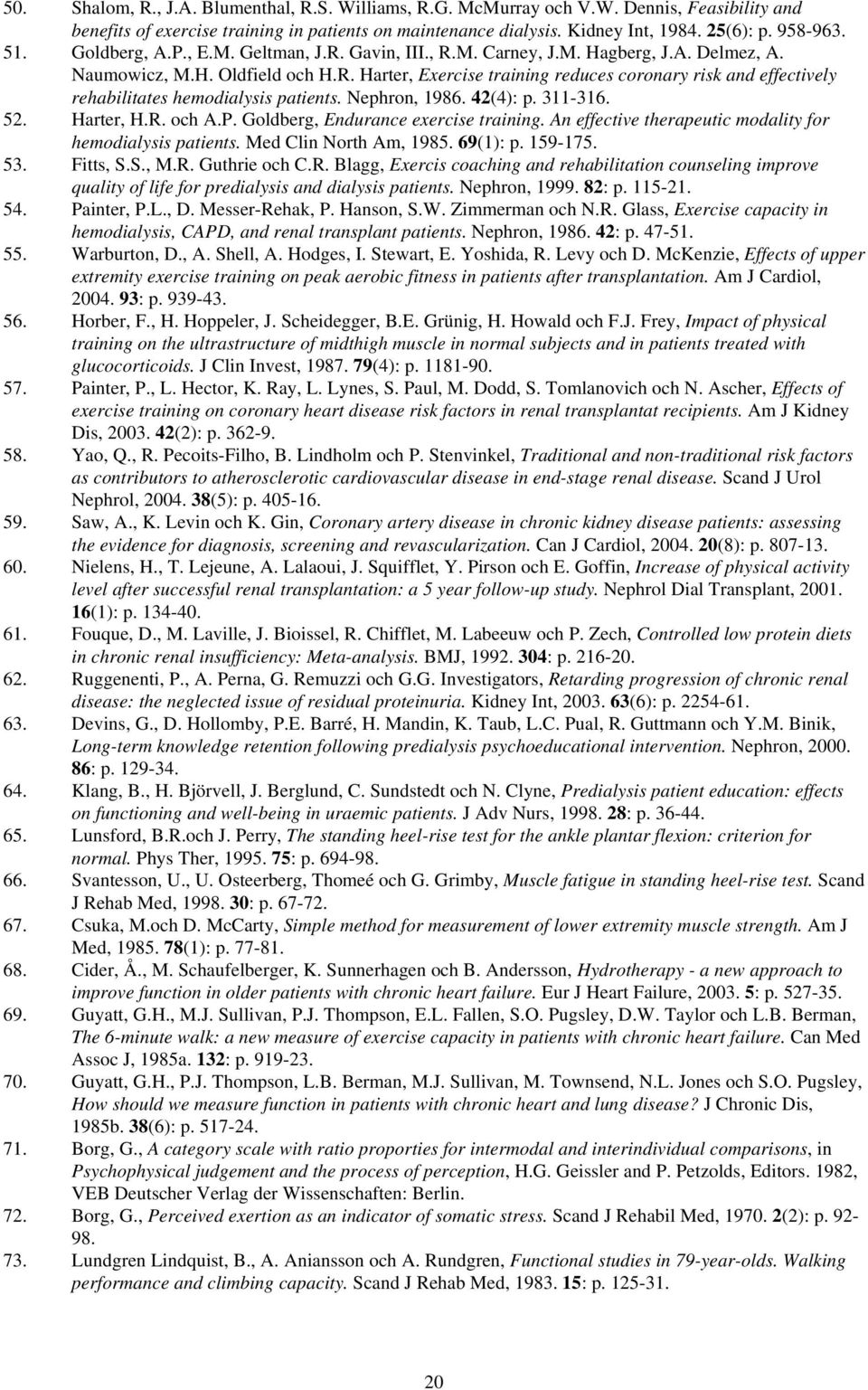 Nephron, 1986. 42(4): p. 311-316. 52. Harter, H.R. och A.P. Goldberg, Endurance exercise training. An effective therapeutic modality for hemodialysis patients. Med Clin North Am, 1985. 69(1): p.