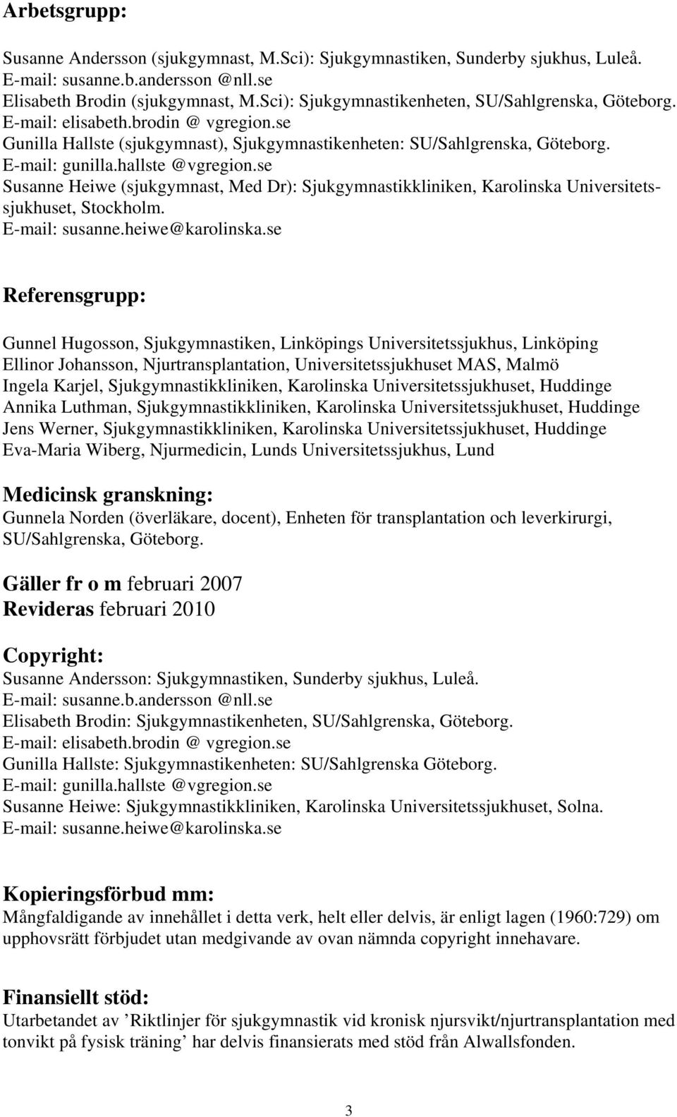 hallste @vgregion.se Susanne Heiwe (sjukgymnast, Med Dr): Sjukgymnastikkliniken, Karolinska Universitetssjukhuset, Stockholm. E-mail: susanne.heiwe@karolinska.