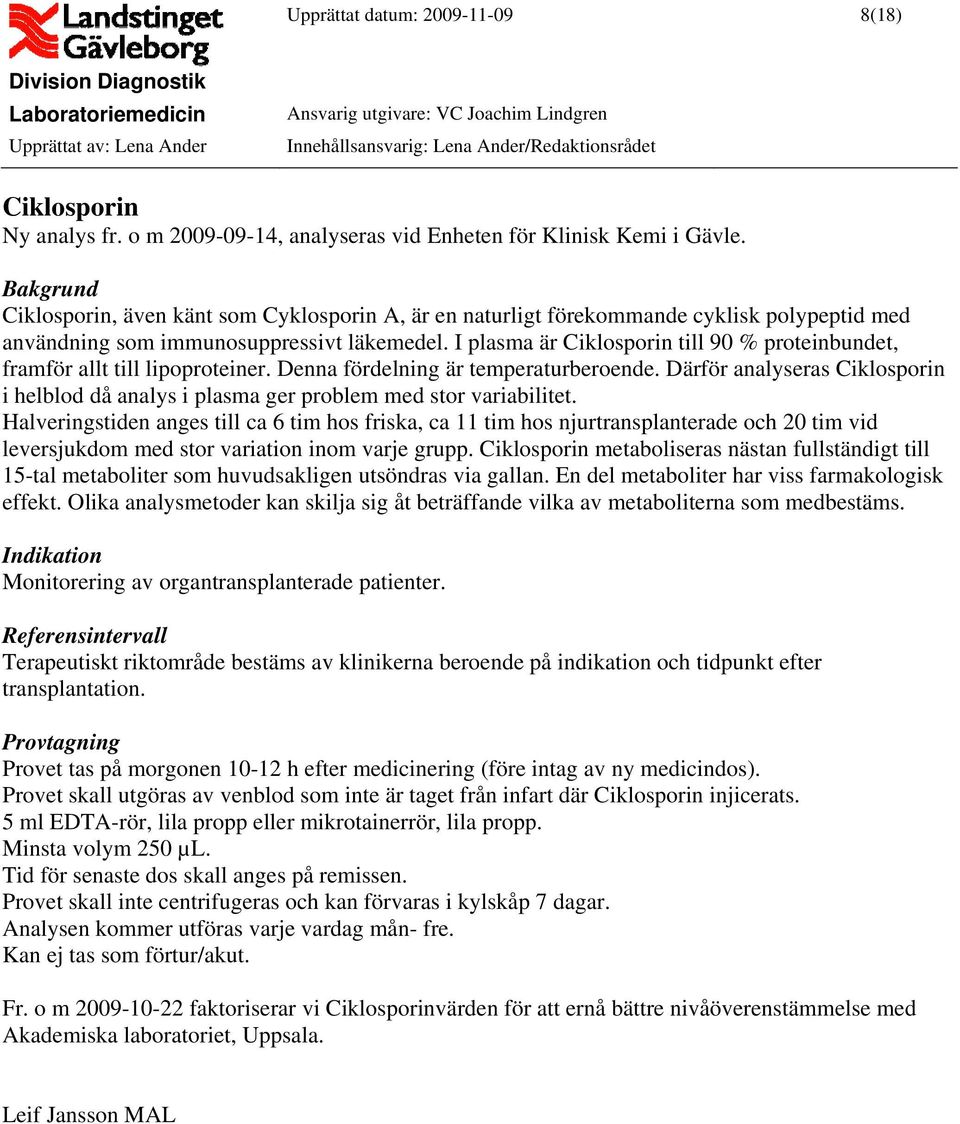 I plasma är Ciklosporin till 90 % proteinbundet, framför allt till lipoproteiner. Denna fördelning är temperaturberoende.