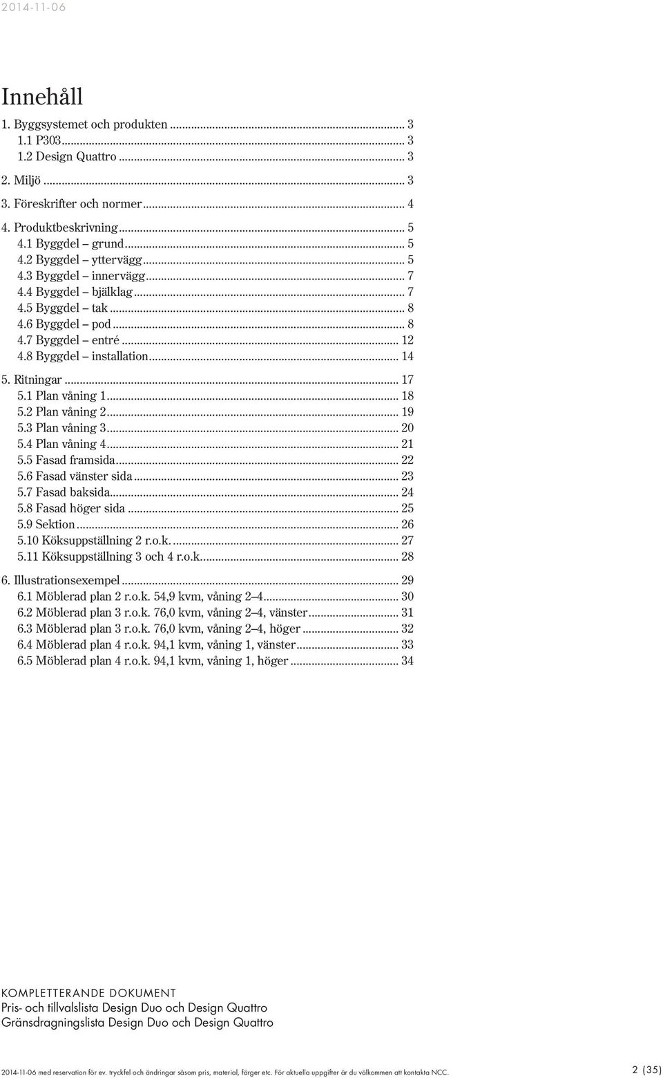 2 Plan våning 2... 19 5.3 Plan våning 3... 20 5.4 Plan våning 4... 21 5.5 Fasad framsida... 22 5.6 Fasad vänster sida... 23 5.7 Fasad baksida... 24 5.8 Fasad höger sida... 25 5.9 Sektion... 26 5.