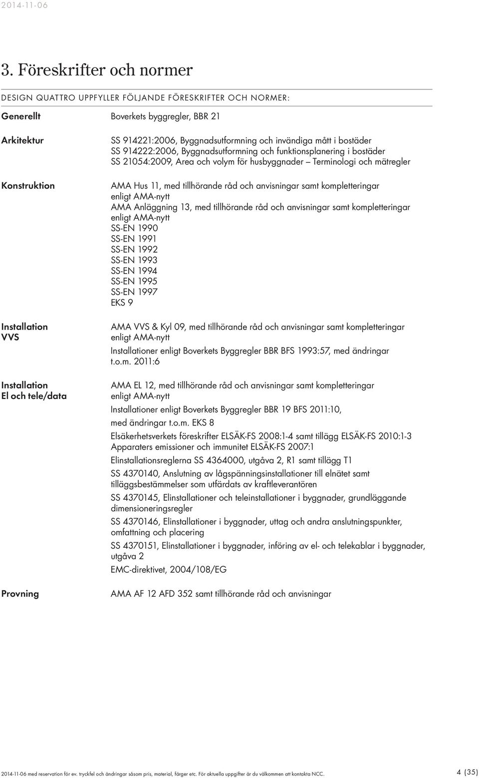 Terminologi och mätregler AMA Hus 11, med tillhörande råd och anvisningar samt kompletteringar enligt AMA-nytt AMA Anläggning 13, med tillhörande råd och anvisningar samt kompletteringar enligt