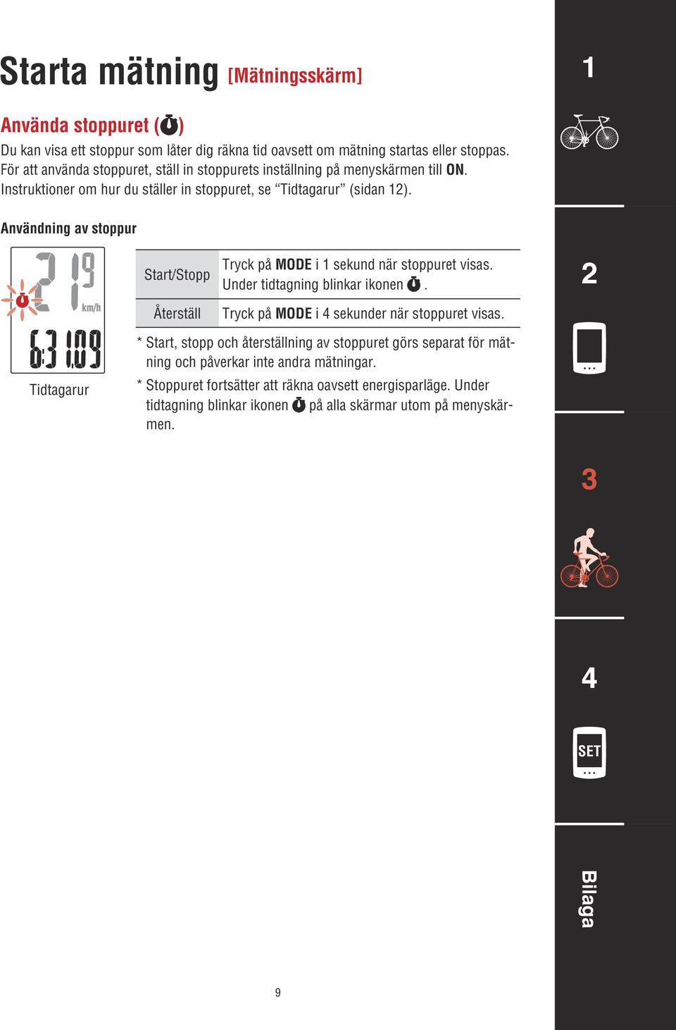 Användning av stoppur Start/Stopp Återställ Tryck på i sekund när stoppuret visas. Under tidtagning blinkar ikonen. Tryck på i sekunder när stoppuret visas.