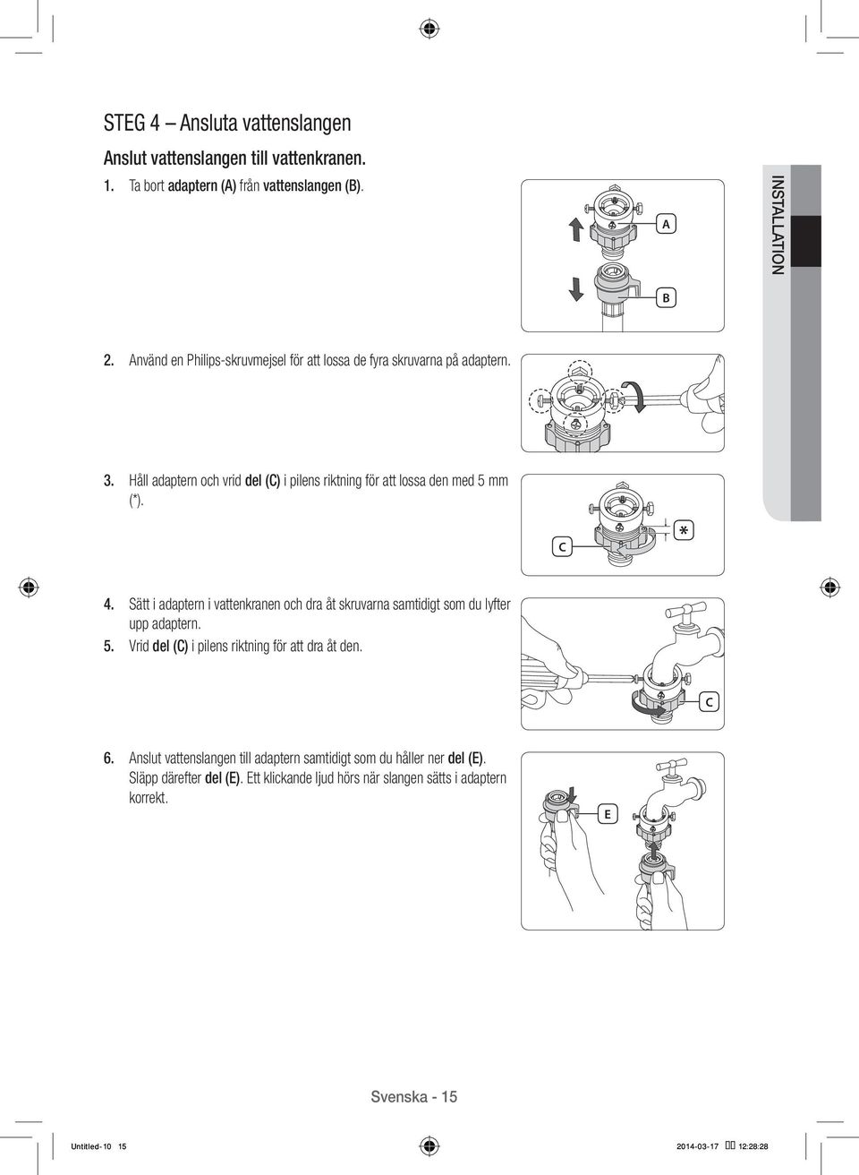 Sätt i adaptern i vattenkranen och dra åt skruvarna samtidigt som du lyfter upp adaptern. 5. Vrid del (C) i pilens riktning för att dra åt den. C 6.