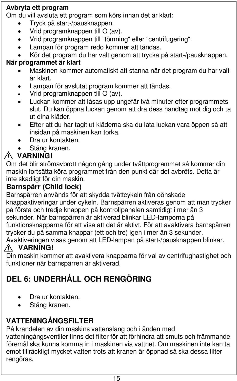 När programmet är klart Maskinen kommer automatiskt att stanna när det program du har valt är klart. Lampan för avslutat program kommer att tändas. Vrid programknappen till O (av).