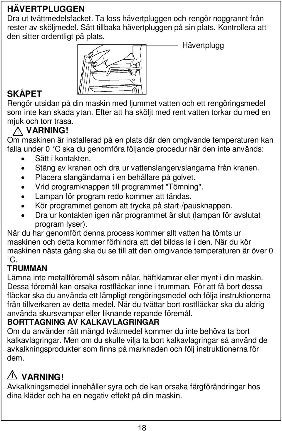 Om maskinen är installerad på en plats där den omgivande temperaturen kan falla under 0 C ska du genomföra följande procedur när den inte används: Sätt i kontakten.