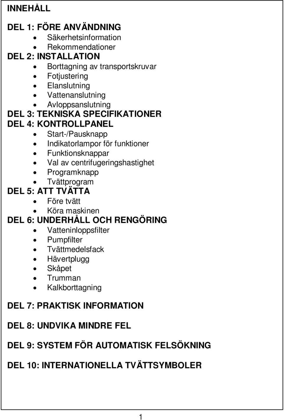 centrifugeringshastighet Programknapp Tvättprogram DEL 5: ATT TVÄTTA Före tvätt Köra maskinen DEL 6: UNDERHÅLL OCH RENGÖRING Vatteninloppsfilter Pumpfilter