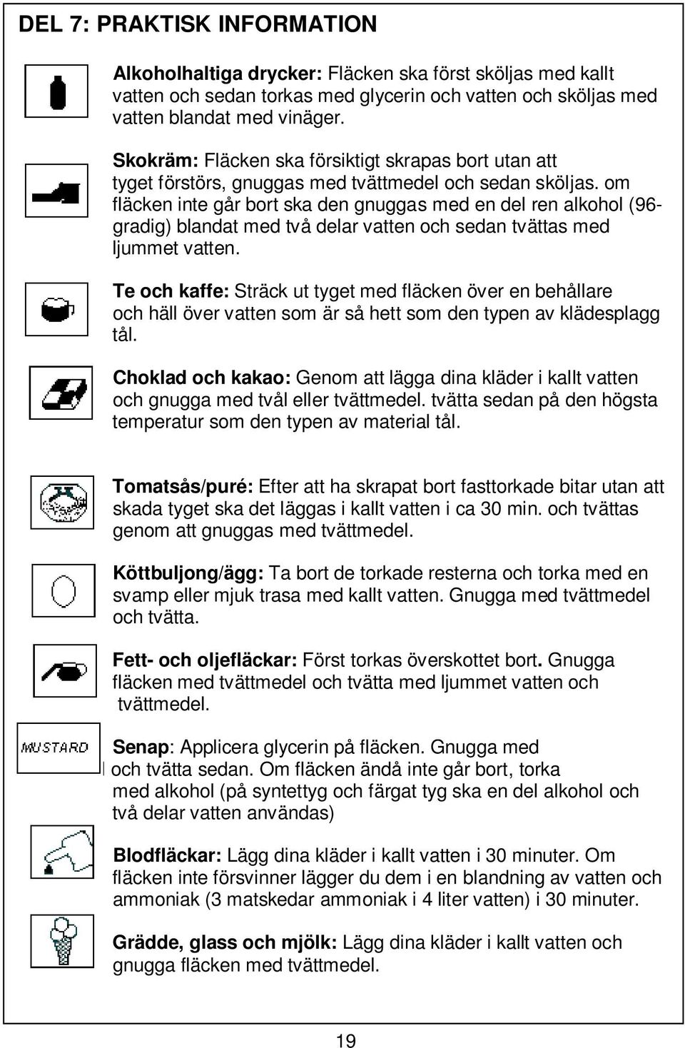 om fläcken inte går bort ska den gnuggas med en del ren alkohol (96- gradig) blandat med två delar vatten och sedan tvättas med ljummet vatten.