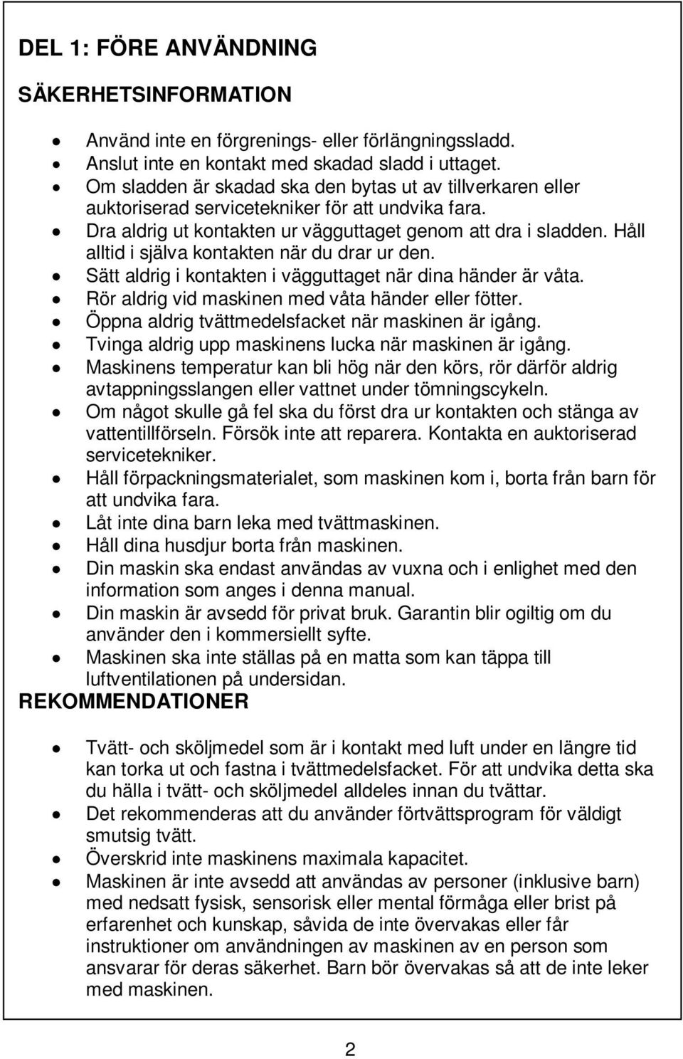 Håll alltid i själva kontakten när du drar ur den. Sätt aldrig i kontakten i vägguttaget när dina händer är våta. Rör aldrig vid maskinen med våta händer eller fötter.