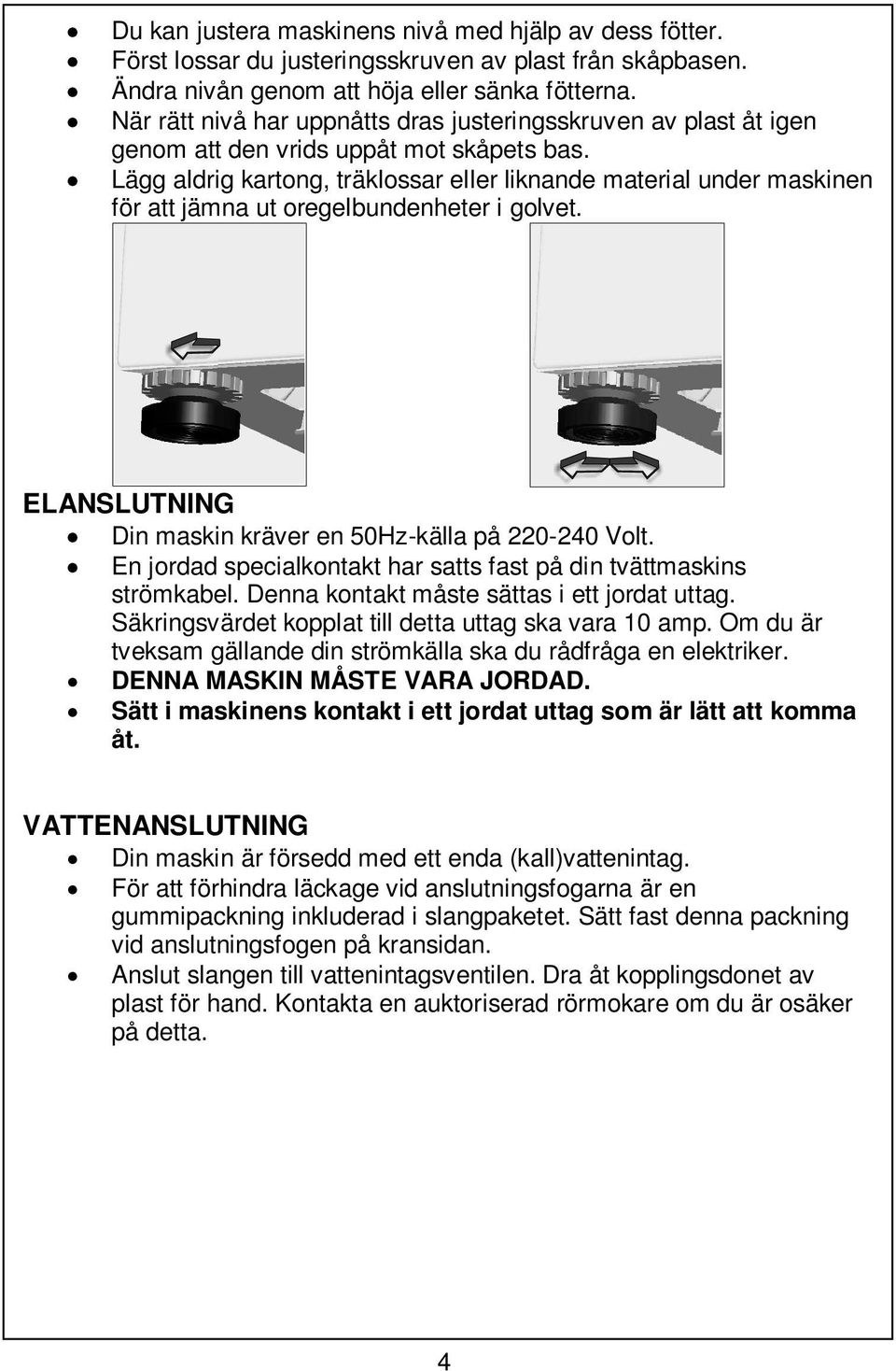 Lägg aldrig kartong, träklossar eller liknande material under maskinen för att jämna ut oregelbundenheter i golvet. ELANSLUTNING Din maskin kräver en 50Hz-källa på 220-240 Volt.