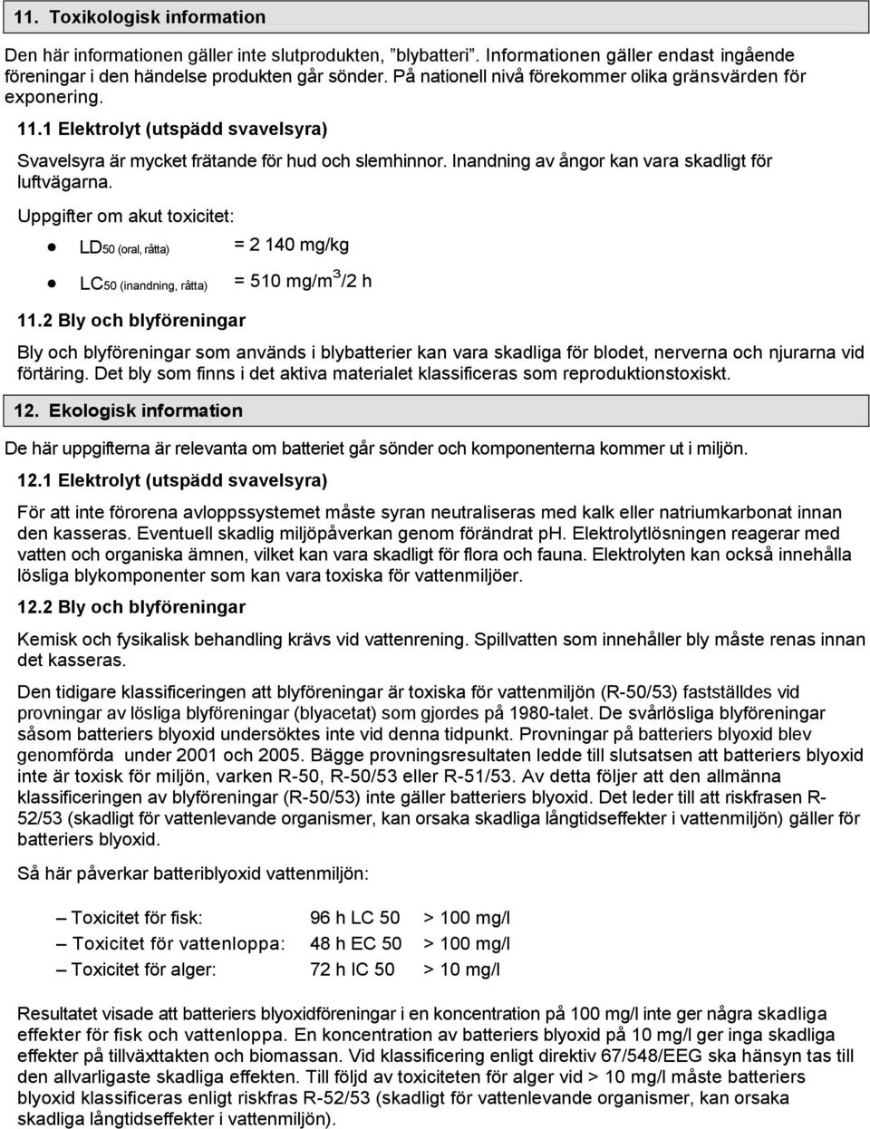 Inandning av ångor kan vara skadligt för luftvägarna. Uppgifter om akut toxicitet: LD50 (oral, råtta) = 2 140 mg/kg LC50 (inandning, råtta) = 510 mg/m 3 /2 h 11.