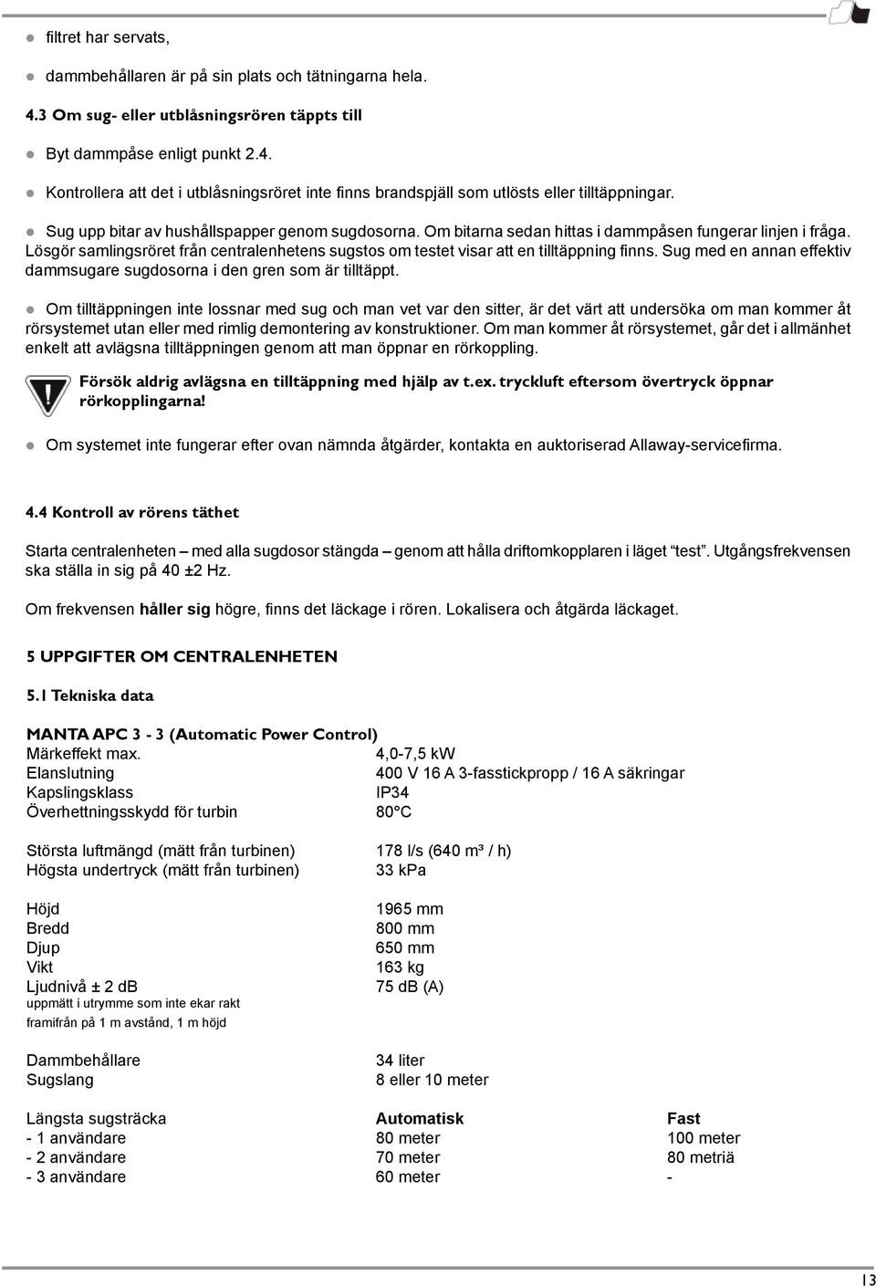 Lösgör samlingsröret från centralenhetens sugstos om testet visar att en tilltäppning finns. Sug med en annan effektiv dammsugare sugdosorna i den gren som är tilltäppt.