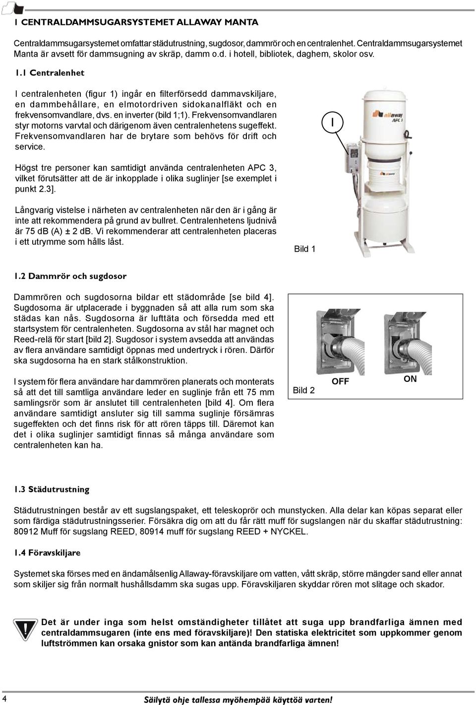 1 Centralenhet I centralenheten (figur 1) ingår en filterförsedd dammavskiljare, en dammbehållare, en elmotordriven sidokanalfläkt och en frekvensomvandlare, dvs. en inverter (bild 1;1).