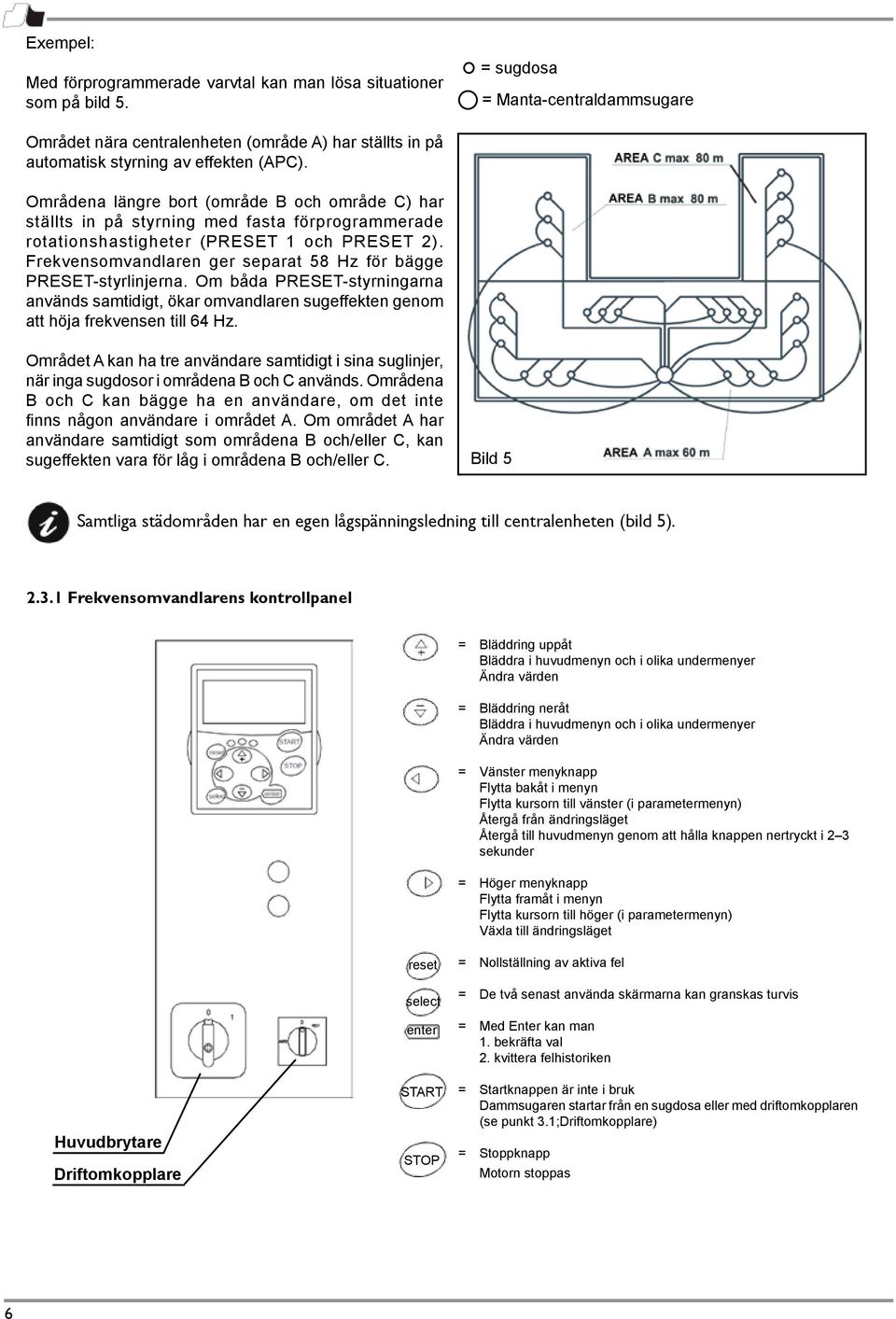 Områdena längre bort (område B och område C) har ställts in på styrning med fasta förprogrammerade rotationshastigheter (PRESET 1 och PRESET 2).