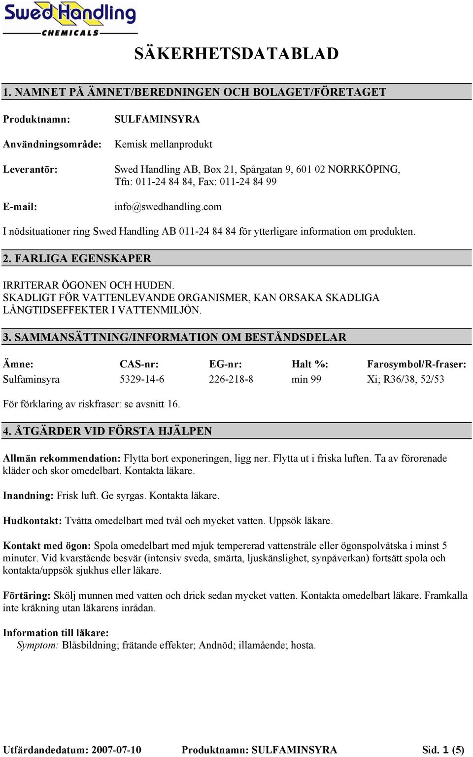 011-24 84 84, Fax: 011-24 84 99 info@swedhandling.com I nödsituationer ring Swed Handling AB 011-24 84 84 för ytterligare information om produkten. 2. FARLIGA EGENSKAPER IRRITERAR ÖGONEN OCH HUDEN.