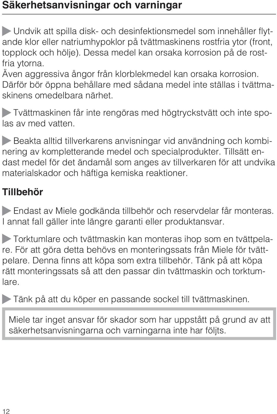 Därför bör öppna behållare med sådana medel inte ställas i tvättmaskinens omedelbara närhet. Tvättmaskinen får inte rengöras med högtryckstvätt och inte spolas av med vatten.