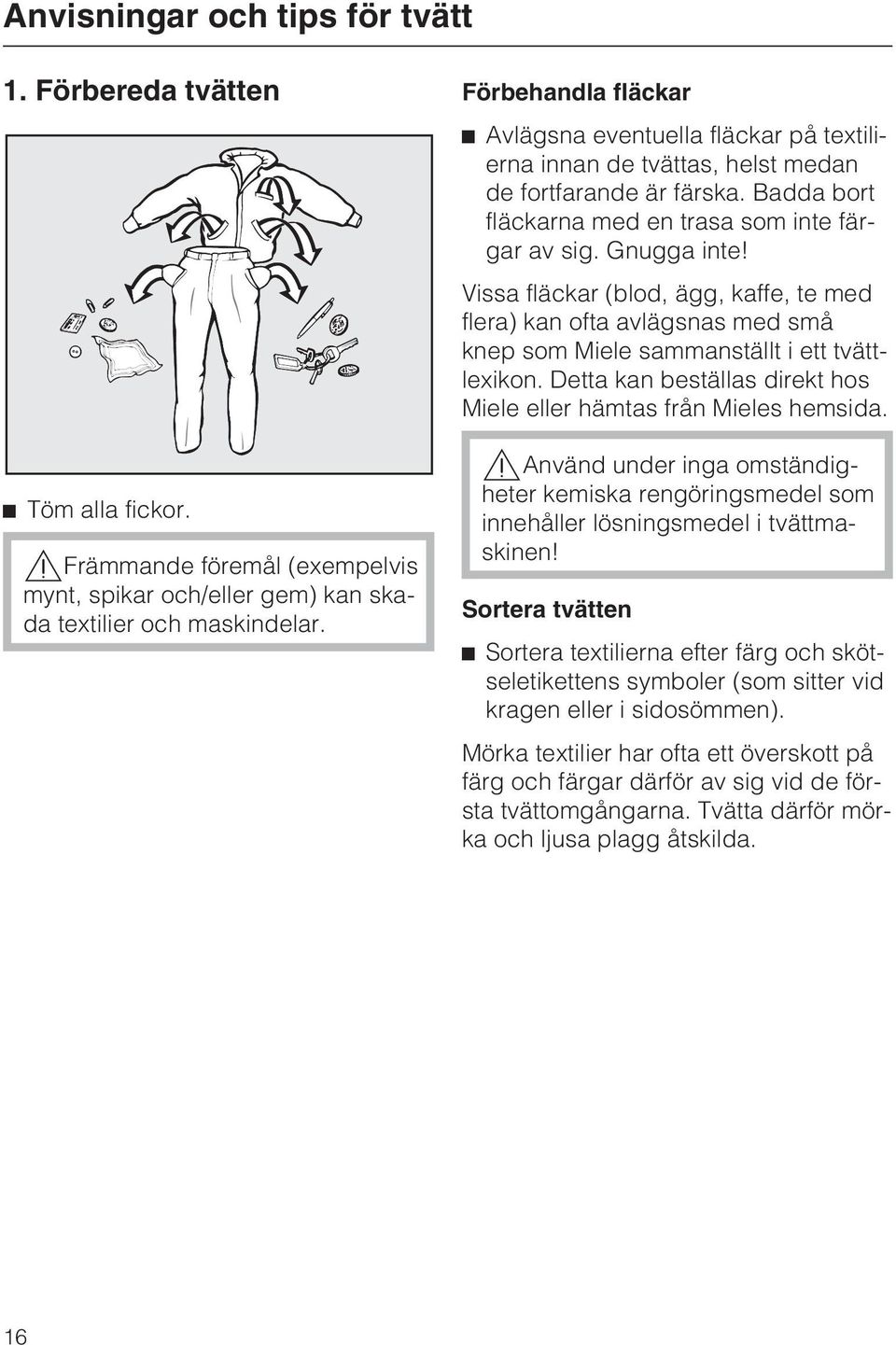 Vissa fläckar (blod, ägg, kaffe, te med flera) kan ofta avlägsnas med små knep som Miele sammanställt i ett tvättlexikon. Detta kan beställas direkt hos Miele eller hämtas från Mieles hemsida.