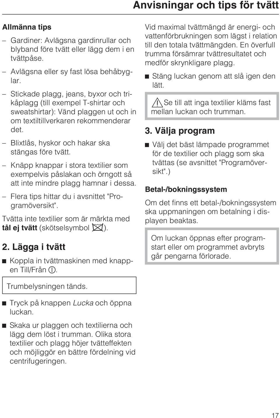 Blixtlås, hyskor och hakar ska stängas före tvätt. Knäpp knappar i stora textilier som exempelvis påslakan och örngott så att inte mindre plagg hamnar i dessa.