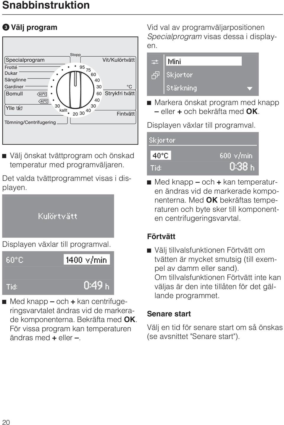 60 C 1400 v/min Tid: h Med knapp och + kan centrifugeringsvarvtalet ändras vid de markerade komponenterna. Bekräfta med OK. För vissa program kan temperaturen ändras med + eller.