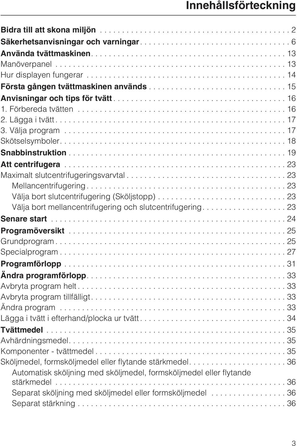 ..19 Att centrifugera...23 Maximalt slutcentrifugeringsvarvtal...23 Mellancentrifugering...23 Välja bort slutcentrifugering (Sköljstopp)... 23 Välja bort mellancentrifugering och slutcentrifugering.