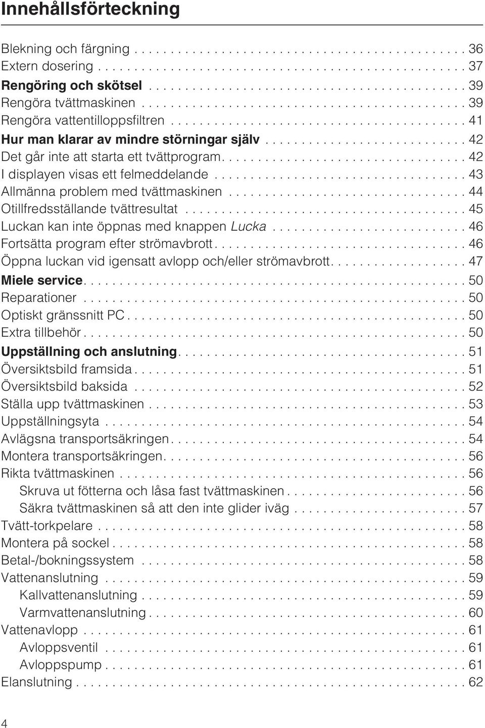 ..45 Luckan kan inte öppnas med knappen Lucka...46 Fortsätta program efter strömavbrott....46 Öppna luckan vid igensatt avlopp och/eller strömavbrott....47 Miele service....50 Reparationer.