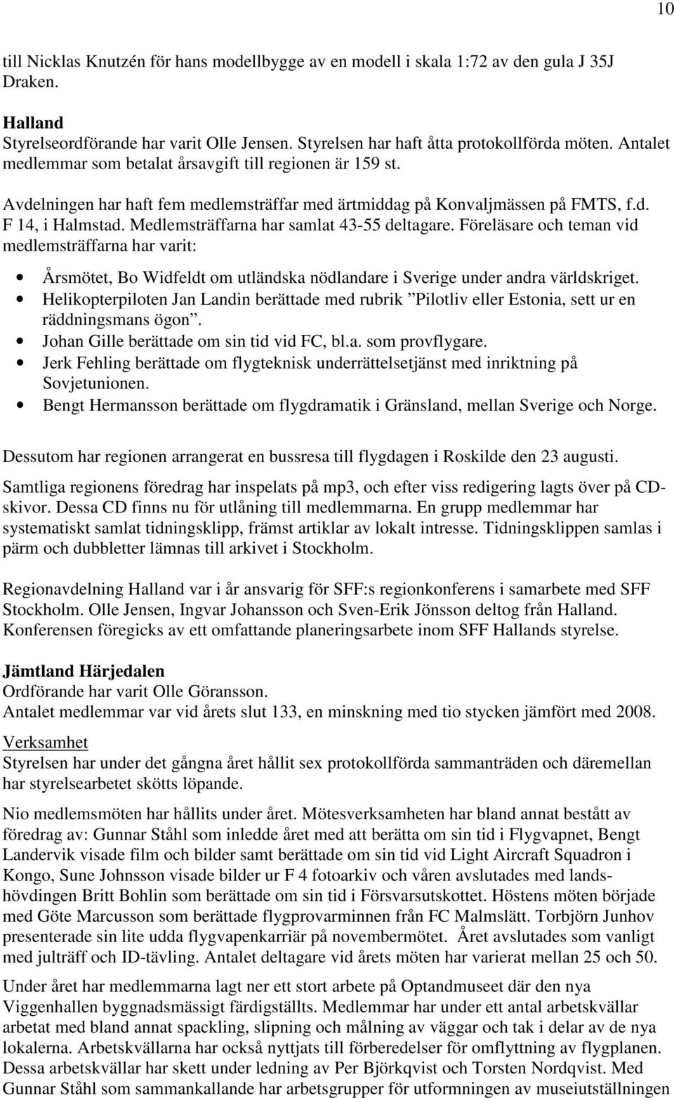 Medlemsträffarna har samlat 43-55 deltagare. Föreläsare och teman vid medlemsträffarna har varit: Årsmötet, Bo Widfeldt om utländska nödlandare i Sverige under andra världskriget.