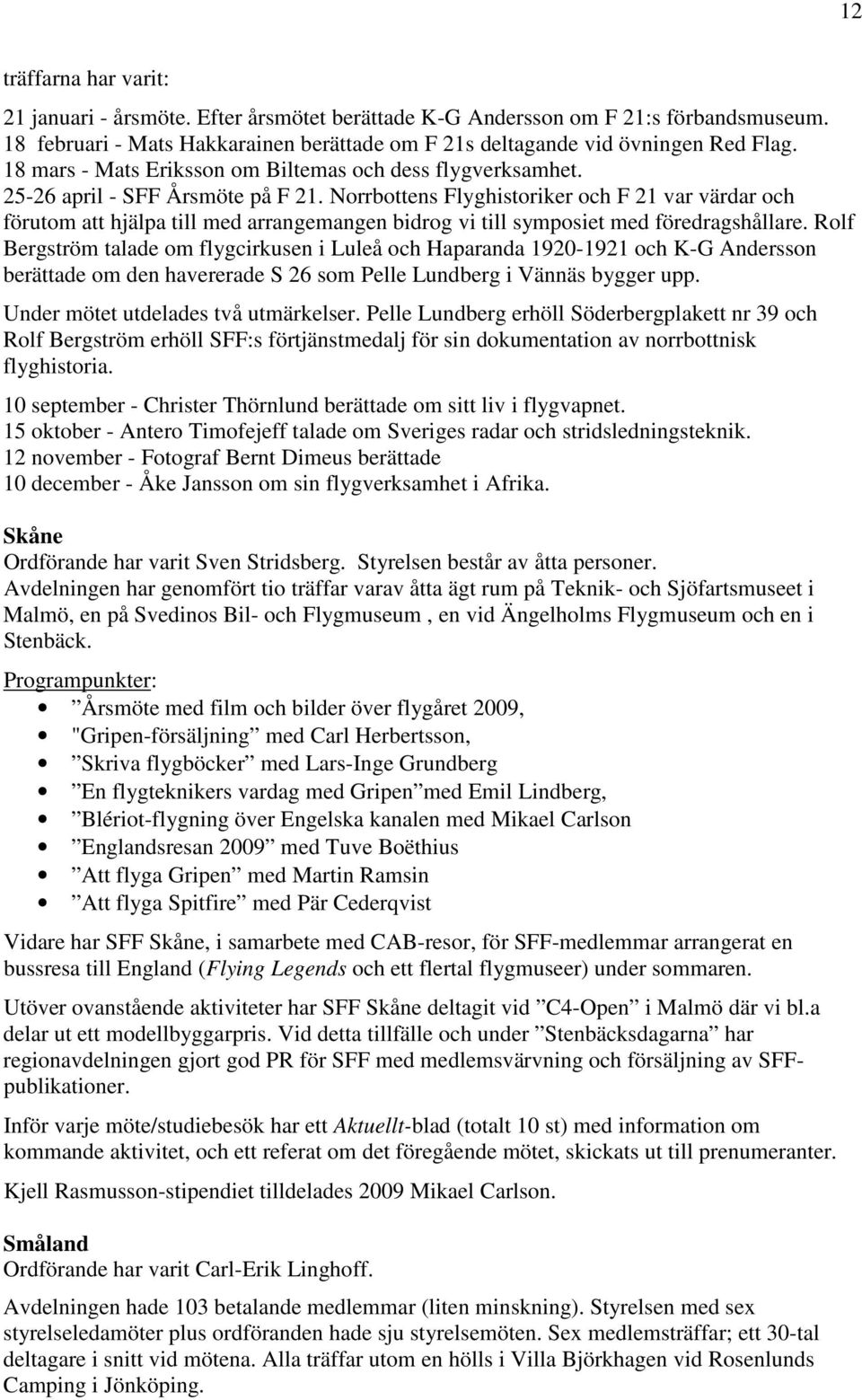 Norrbottens Flyghistoriker och F 21 var värdar och förutom att hjälpa till med arrangemangen bidrog vi till symposiet med föredragshållare.